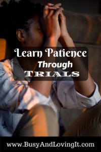 Learn Patience Through Trials. God loves us enough to teach us patience. Learn to be faithful and trust Him.