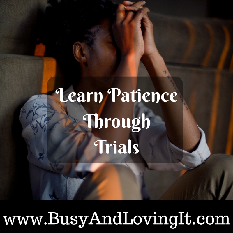 Learn Patience Through Trials. God loves us enough to teach us patience. Learn to be faithful and trust Him.